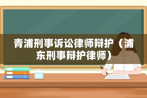 青浦刑事訴訟律師辯護（浦東刑事辯護律師）