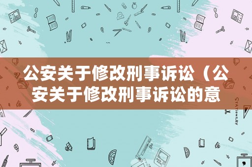 公安關于修改刑事訴訟（公安關于修改刑事訴訟的意見）