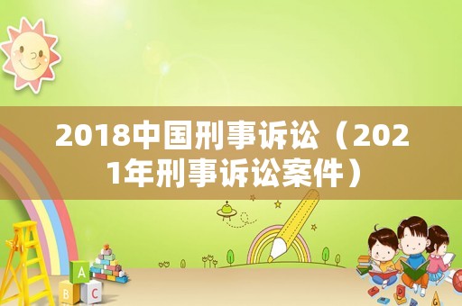 2018中國刑事訴訟（2021年刑事訴訟案件）