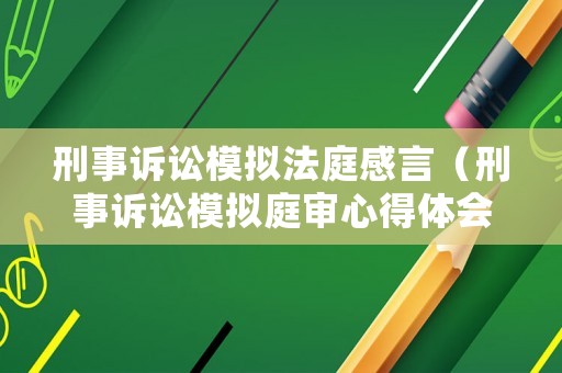 刑事訴訟模擬法庭感言（刑事訴訟模擬庭審心得體會）