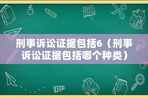 刑事訴訟證據包括6（刑事訴訟證據包括哪個種類）