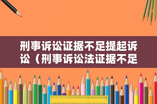 刑事訴訟證據不足提起訴訟（刑事訴訟法證據不足）