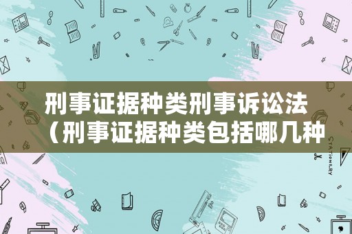 刑事證據種類刑事訴訟法（刑事證據種類包括哪幾種）