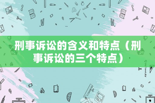 刑事訴訟的含義和特點（刑事訴訟的三個特點）