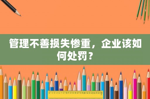 管理不善損失慘重，企業(yè)該如何處罰？