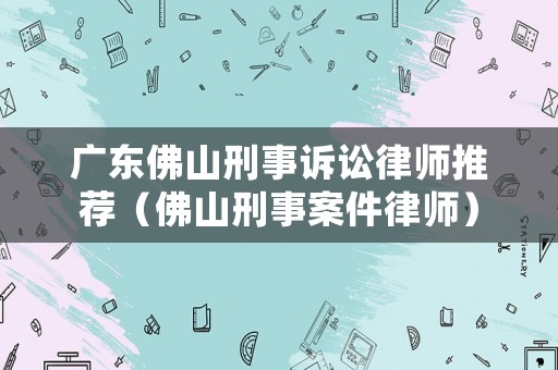 廣東佛山刑事訴訟律師推薦（佛山刑事案件律師）