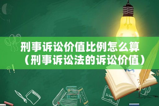 刑事訴訟價值比例怎么算（刑事訴訟法的訴訟價值）