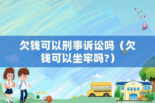 欠錢可以刑事訴訟嗎（欠錢可以坐牢嗎?）