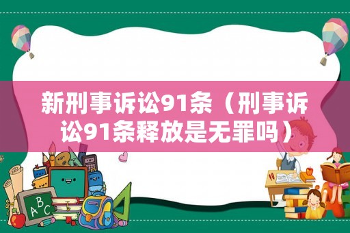 新刑事訴訟91條（刑事訴訟91條釋放是無罪嗎）