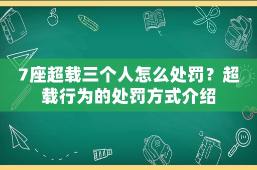 7座超載三個人怎么處罰？超載行為的處罰方式介紹