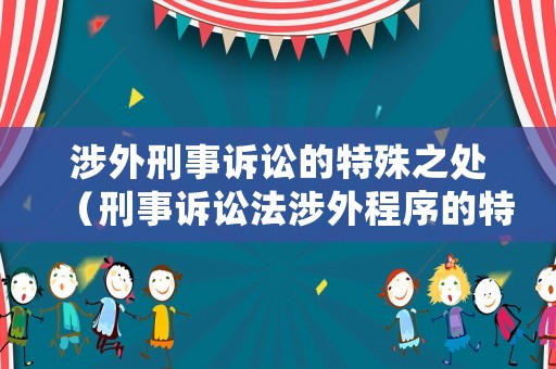涉外刑事訴訟的特殊之處（刑事訴訟法涉外程序的特殊規(guī)定）