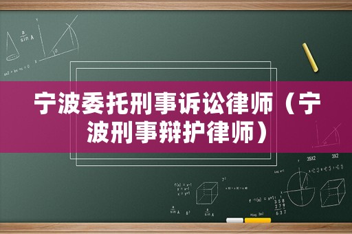 寧波委托刑事訴訟律師（寧波刑事辯護(hù)律師）