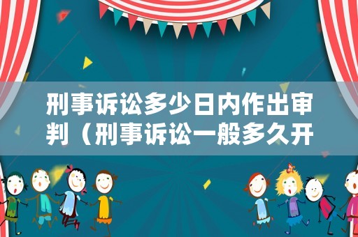 刑事訴訟多少日內(nèi)作出審判（刑事訴訟一般多久開庭）