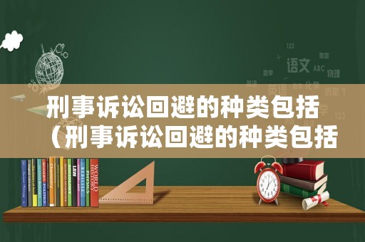 刑事訴訟回避的種類包括（刑事訴訟回避的種類包括什么）