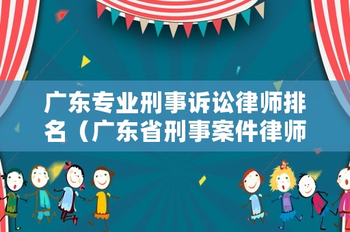廣東專業(yè)刑事訴訟律師排名（廣東省刑事案件律師費用收取標(biāo)準(zhǔn)）