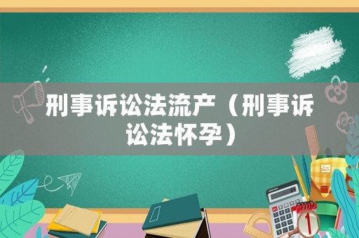 刑事訴訟法流產(chǎn)（刑事訴訟法懷孕）