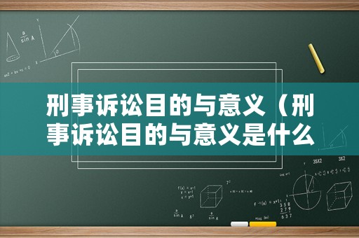 刑事訴訟目的與意義（刑事訴訟目的與意義是什么）