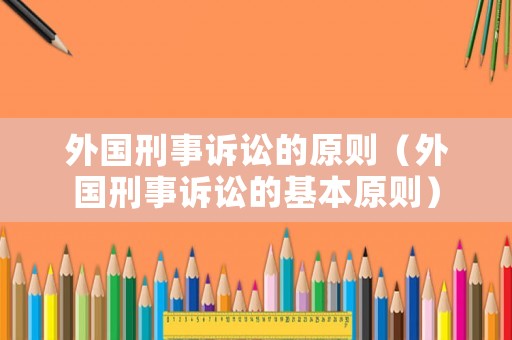 外國刑事訴訟的原則（外國刑事訴訟的基本原則）