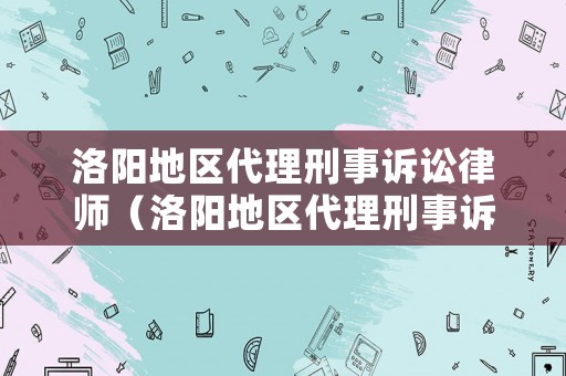 洛陽地區代理刑事訴訟律師（洛陽地區代理刑事訴訟律師事務所）