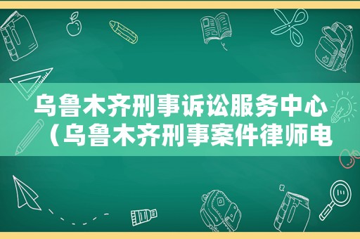 烏魯木齊刑事訴訟服務中心（烏魯木齊刑事案件律師電話）