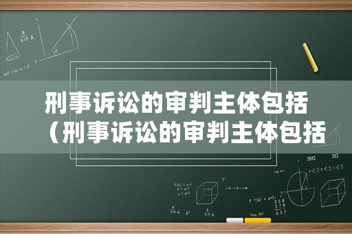 刑事訴訟的審判主體包括（刑事訴訟的審判主體包括哪些）