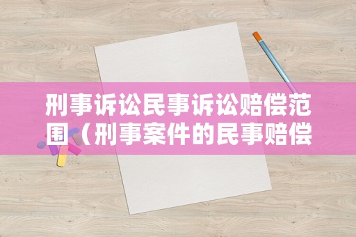 刑事訴訟民事訴訟賠償范圍（刑事案件的民事賠償的訴訟時效）