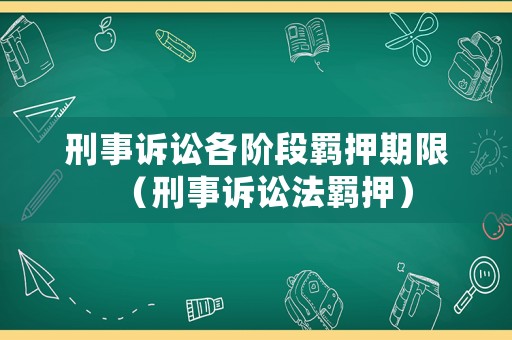 刑事訴訟各階段羈押期限（刑事訴訟法羈押）