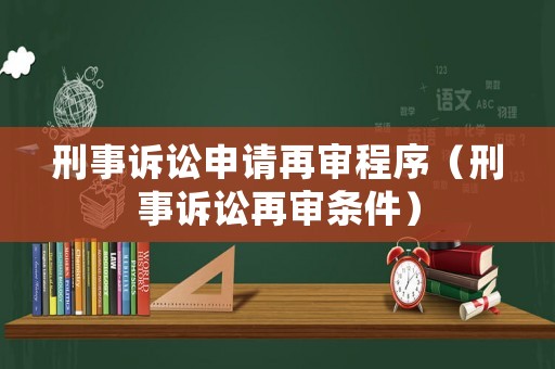 刑事訴訟申請再審程序（刑事訴訟再審條件）