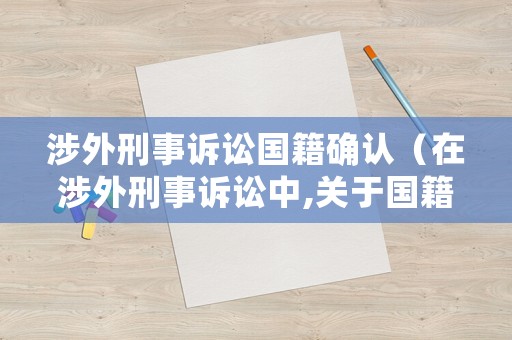 涉外刑事訴訟國(guó)籍確認(rèn)（在涉外刑事訴訟中,關(guān)于國(guó)籍的確認(rèn)）