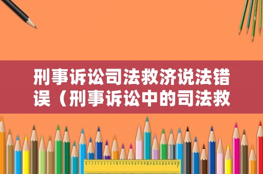 刑事訴訟司法救濟(jì)說(shuō)法錯(cuò)誤（刑事訴訟中的司法救濟(jì)下列哪些說(shuō)法是錯(cuò)誤的）