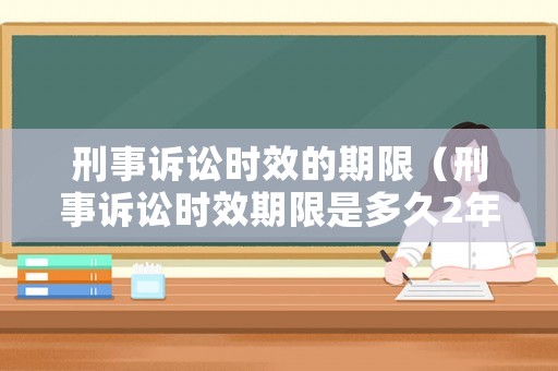 刑事訴訟時(shí)效的期限（刑事訴訟時(shí)效期限是多久2年內(nèi)）