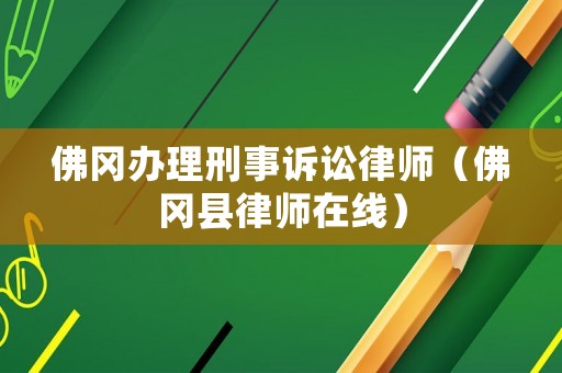 佛岡辦理刑事訴訟律師（佛岡縣律師在線）