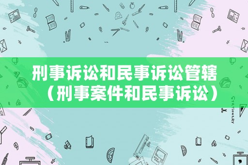 刑事訴訟和民事訴訟管轄（刑事案件和民事訴訟）