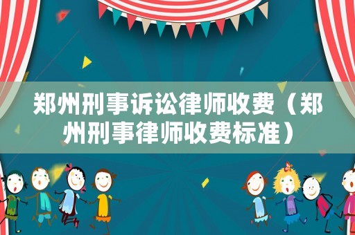 鄭州刑事訴訟律師收費(fèi)（鄭州刑事律師收費(fèi)標(biāo)準(zhǔn)）