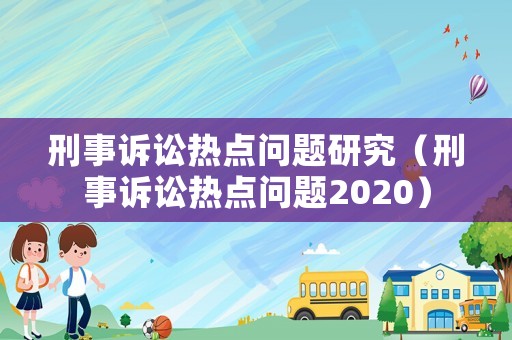 刑事訴訟熱點問題研究（刑事訴訟熱點問題2020）