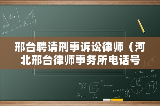 邢臺聘請刑事訴訟律師（河北邢臺律師事務所電話號碼）