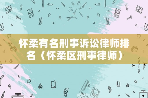 懷柔有名刑事訴訟律師排名（懷柔區刑事律師）