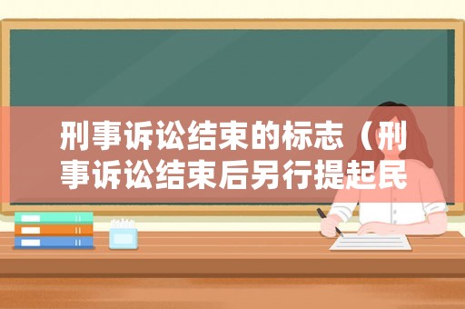 刑事訴訟結(jié)束的標志（刑事訴訟結(jié)束后另行提起民事訴訟的訴訟時效）