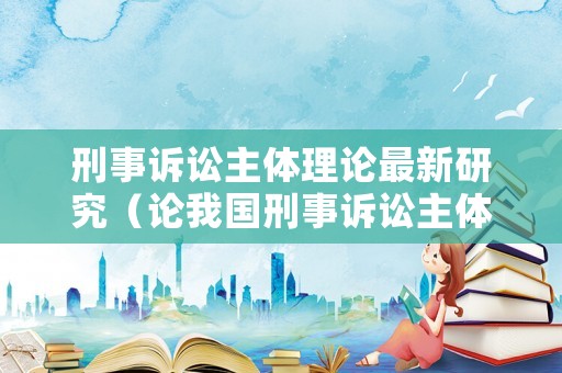 刑事訴訟主體理論最新研究（論我國刑事訴訟主體）