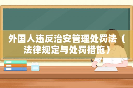 外國人違反治安管理處罰法（法律規定與處罰措施）