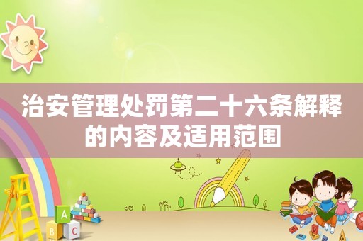 治安管理處罰第二十六條解釋的內容及適用范圍