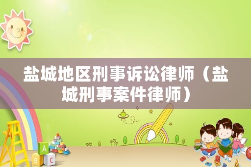 鹽城地區(qū)刑事訴訟律師（鹽城刑事案件律師）