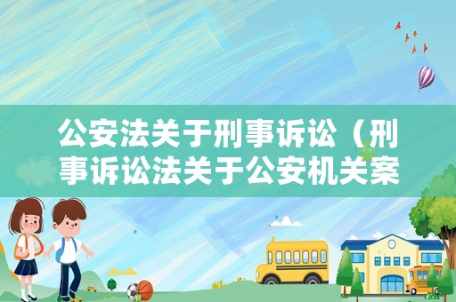 公安法關于刑事訴訟（刑事訴訟法關于公安機關案件管轄）