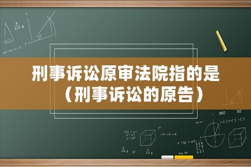 刑事訴訟原審法院指的是（刑事訴訟的原告）