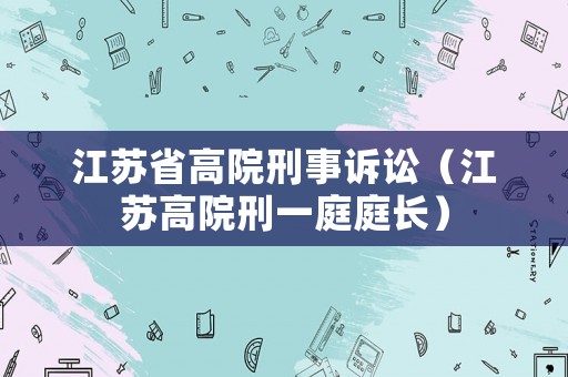 江蘇省高院刑事訴訟（江蘇高院刑一庭庭長）