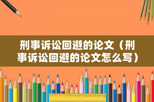 刑事訴訟回避的論文（刑事訴訟回避的論文怎么寫）