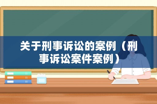 關于刑事訴訟的案例（刑事訴訟案件案例）