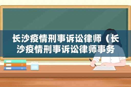 長沙疫情刑事訴訟律師（長沙疫情刑事訴訟律師事務所）