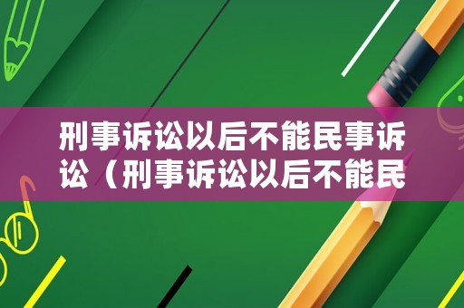 刑事訴訟以后不能民事訴訟（刑事訴訟以后不能民事訴訟怎么辦）