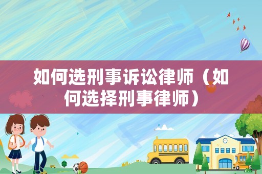 如何選刑事訴訟律師（如何選擇刑事律師）